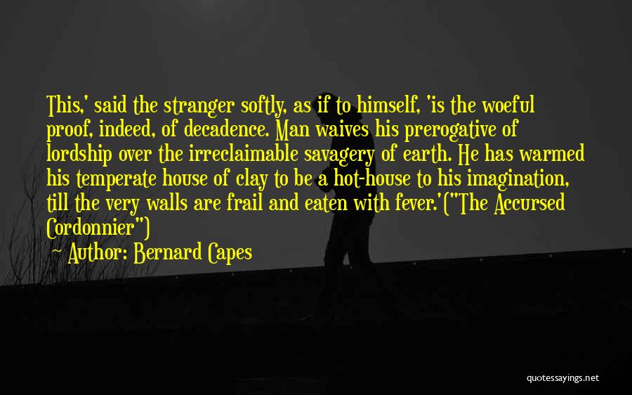 Bernard Capes Quotes: This,' Said The Stranger Softly, As If To Himself, 'is The Woeful Proof, Indeed, Of Decadence. Man Waives His Prerogative