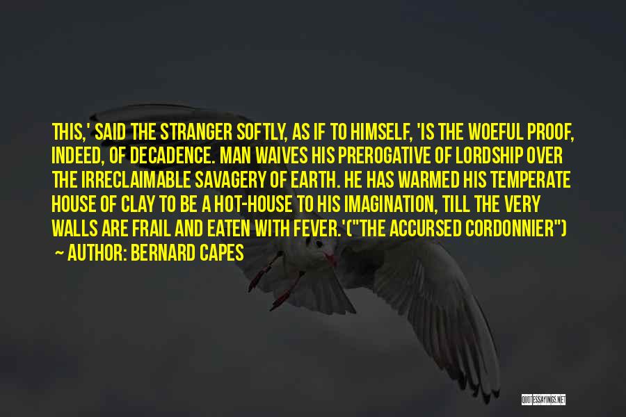 Bernard Capes Quotes: This,' Said The Stranger Softly, As If To Himself, 'is The Woeful Proof, Indeed, Of Decadence. Man Waives His Prerogative