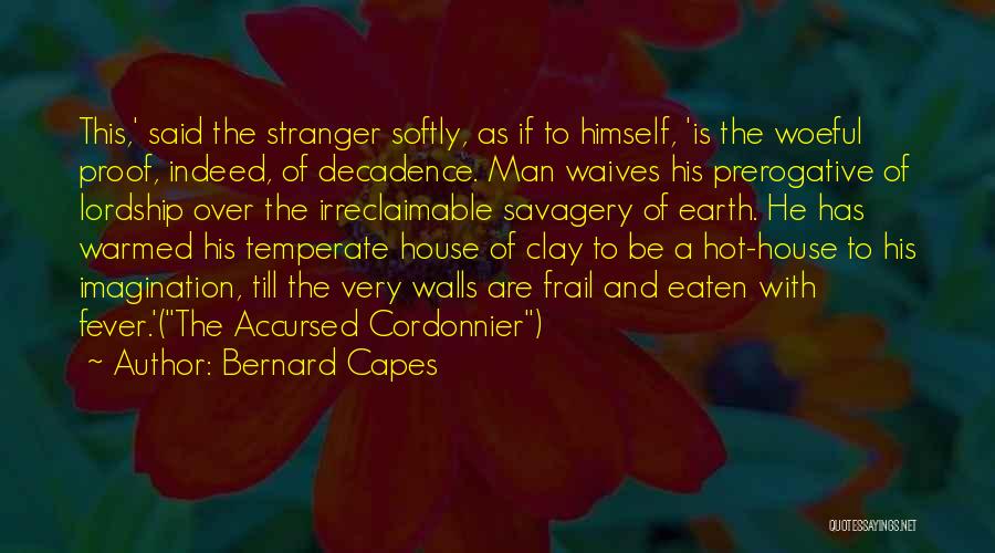 Bernard Capes Quotes: This,' Said The Stranger Softly, As If To Himself, 'is The Woeful Proof, Indeed, Of Decadence. Man Waives His Prerogative