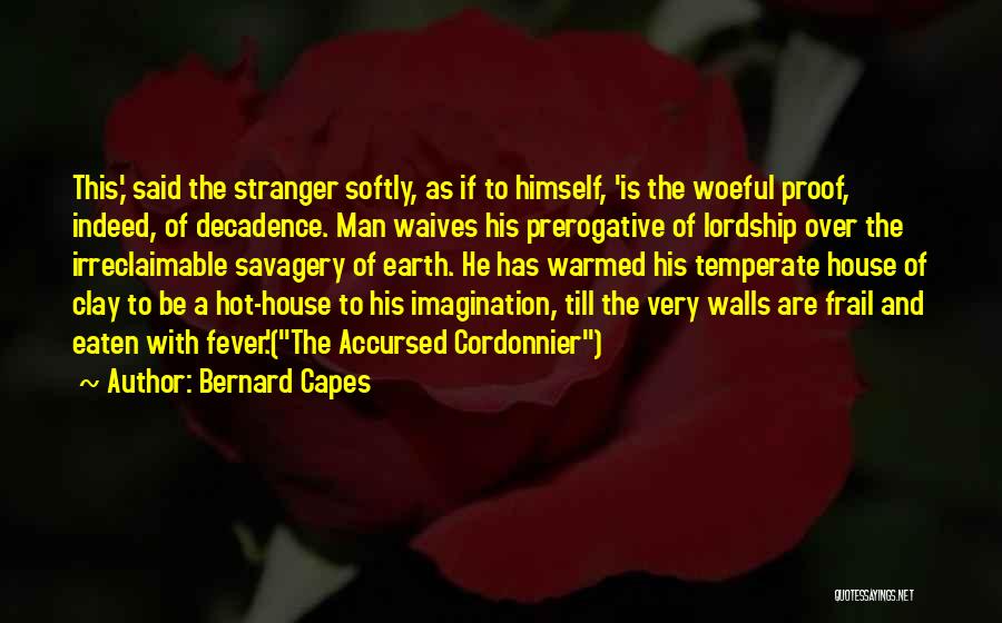 Bernard Capes Quotes: This,' Said The Stranger Softly, As If To Himself, 'is The Woeful Proof, Indeed, Of Decadence. Man Waives His Prerogative