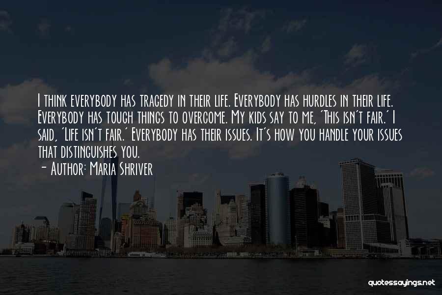 Maria Shriver Quotes: I Think Everybody Has Tragedy In Their Life. Everybody Has Hurdles In Their Life. Everybody Has Tough Things To Overcome.