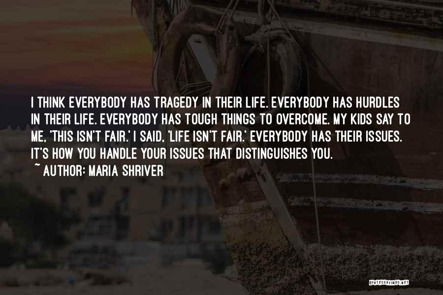 Maria Shriver Quotes: I Think Everybody Has Tragedy In Their Life. Everybody Has Hurdles In Their Life. Everybody Has Tough Things To Overcome.