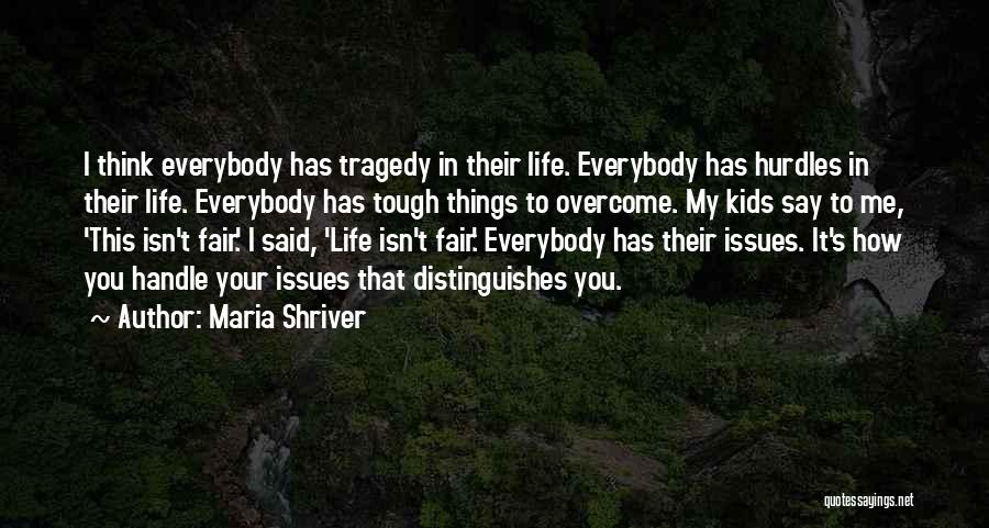 Maria Shriver Quotes: I Think Everybody Has Tragedy In Their Life. Everybody Has Hurdles In Their Life. Everybody Has Tough Things To Overcome.