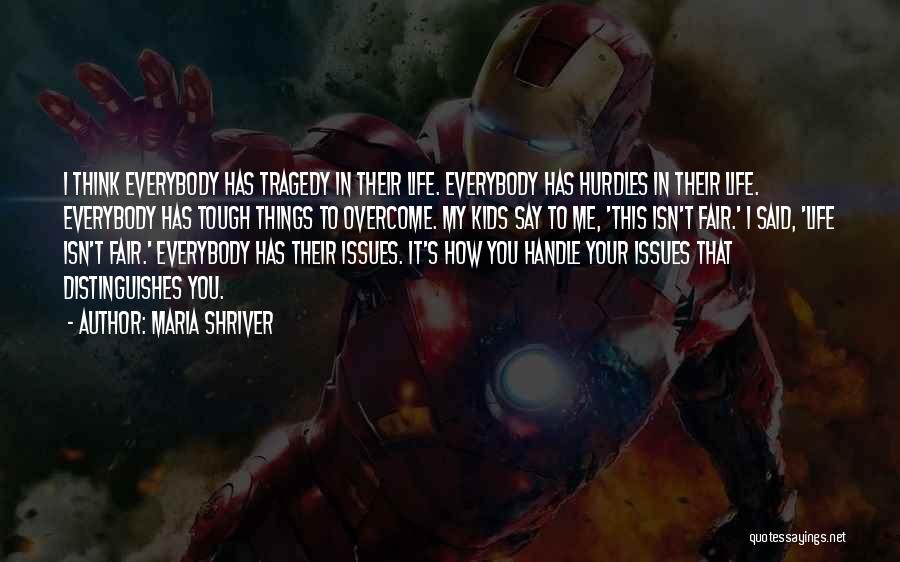 Maria Shriver Quotes: I Think Everybody Has Tragedy In Their Life. Everybody Has Hurdles In Their Life. Everybody Has Tough Things To Overcome.