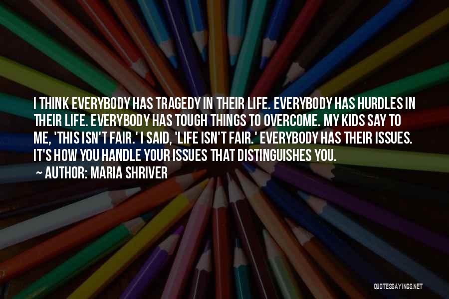 Maria Shriver Quotes: I Think Everybody Has Tragedy In Their Life. Everybody Has Hurdles In Their Life. Everybody Has Tough Things To Overcome.