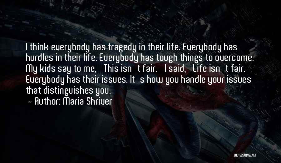 Maria Shriver Quotes: I Think Everybody Has Tragedy In Their Life. Everybody Has Hurdles In Their Life. Everybody Has Tough Things To Overcome.