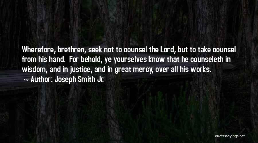 Joseph Smith Jr. Quotes: Wherefore, Brethren, Seek Not To Counsel The Lord, But To Take Counsel From His Hand. For Behold, Ye Yourselves Know