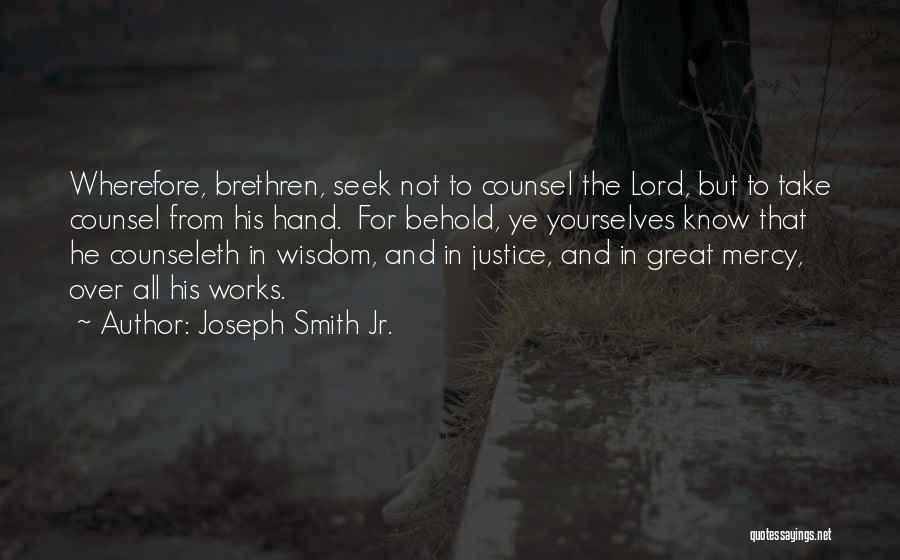 Joseph Smith Jr. Quotes: Wherefore, Brethren, Seek Not To Counsel The Lord, But To Take Counsel From His Hand. For Behold, Ye Yourselves Know