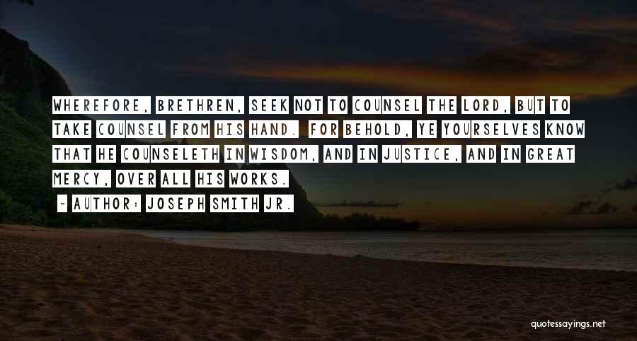 Joseph Smith Jr. Quotes: Wherefore, Brethren, Seek Not To Counsel The Lord, But To Take Counsel From His Hand. For Behold, Ye Yourselves Know