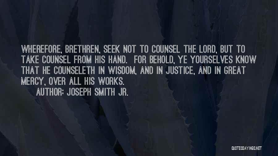 Joseph Smith Jr. Quotes: Wherefore, Brethren, Seek Not To Counsel The Lord, But To Take Counsel From His Hand. For Behold, Ye Yourselves Know