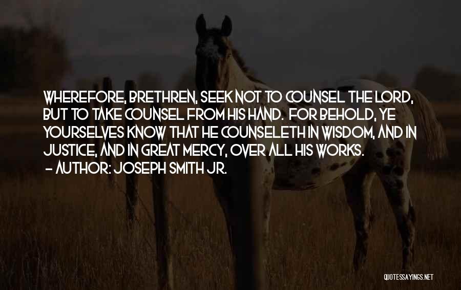 Joseph Smith Jr. Quotes: Wherefore, Brethren, Seek Not To Counsel The Lord, But To Take Counsel From His Hand. For Behold, Ye Yourselves Know