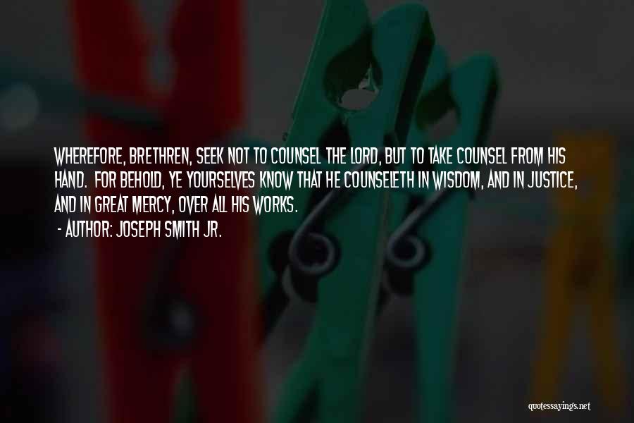 Joseph Smith Jr. Quotes: Wherefore, Brethren, Seek Not To Counsel The Lord, But To Take Counsel From His Hand. For Behold, Ye Yourselves Know