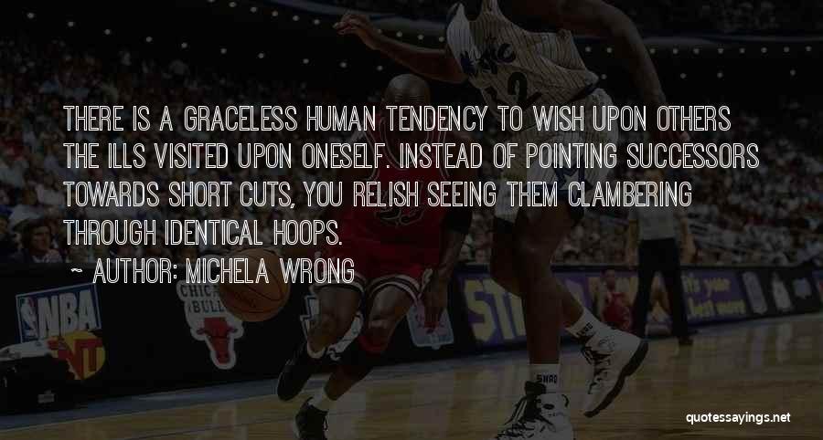 Michela Wrong Quotes: There Is A Graceless Human Tendency To Wish Upon Others The Ills Visited Upon Oneself. Instead Of Pointing Successors Towards