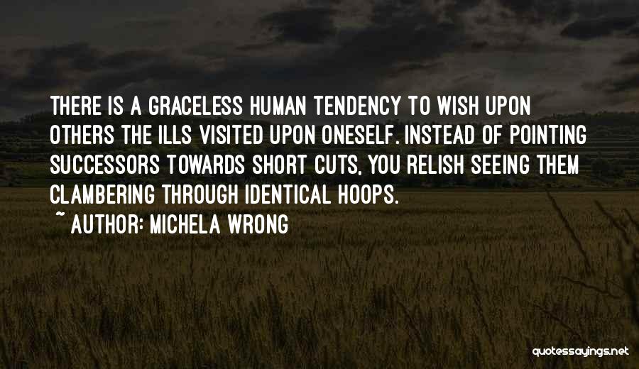 Michela Wrong Quotes: There Is A Graceless Human Tendency To Wish Upon Others The Ills Visited Upon Oneself. Instead Of Pointing Successors Towards