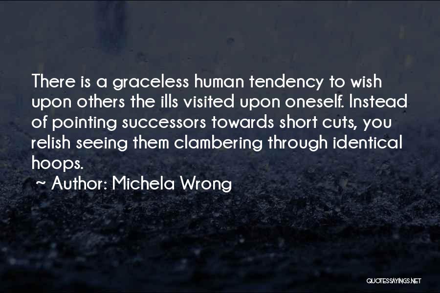 Michela Wrong Quotes: There Is A Graceless Human Tendency To Wish Upon Others The Ills Visited Upon Oneself. Instead Of Pointing Successors Towards