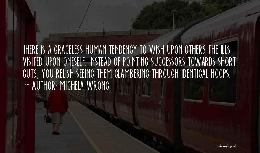 Michela Wrong Quotes: There Is A Graceless Human Tendency To Wish Upon Others The Ills Visited Upon Oneself. Instead Of Pointing Successors Towards