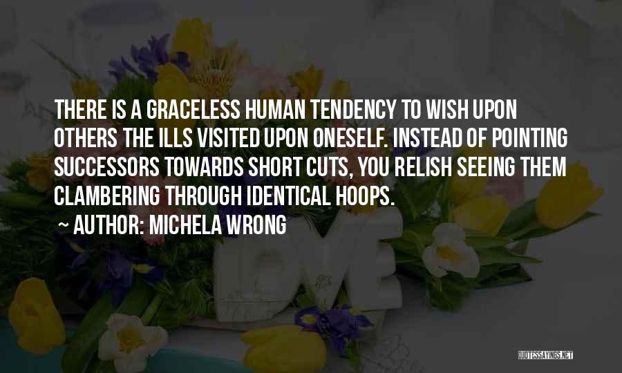 Michela Wrong Quotes: There Is A Graceless Human Tendency To Wish Upon Others The Ills Visited Upon Oneself. Instead Of Pointing Successors Towards