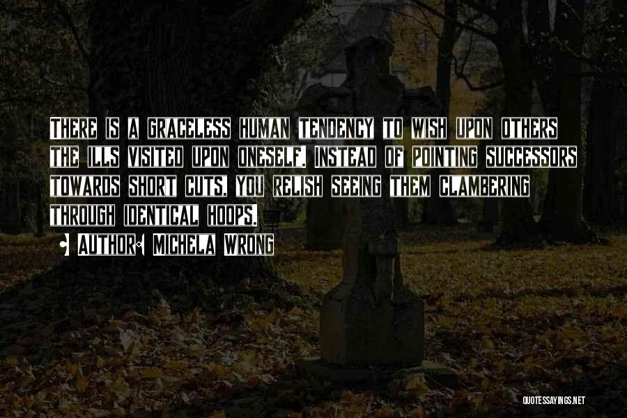 Michela Wrong Quotes: There Is A Graceless Human Tendency To Wish Upon Others The Ills Visited Upon Oneself. Instead Of Pointing Successors Towards