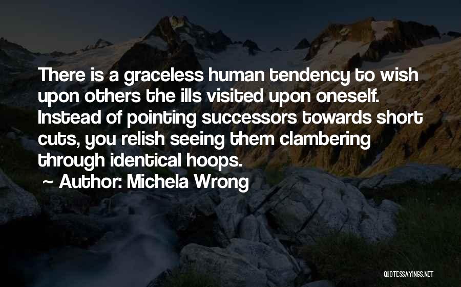 Michela Wrong Quotes: There Is A Graceless Human Tendency To Wish Upon Others The Ills Visited Upon Oneself. Instead Of Pointing Successors Towards