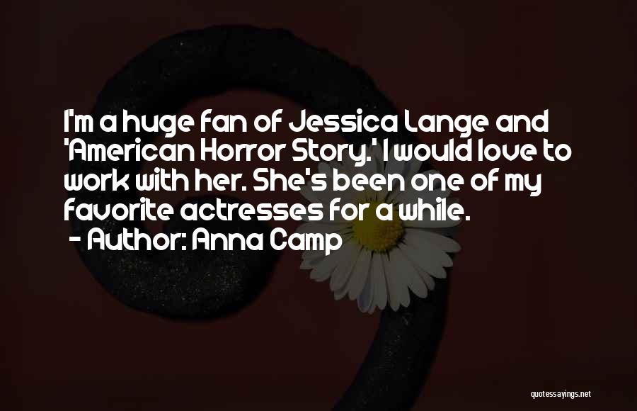 Anna Camp Quotes: I'm A Huge Fan Of Jessica Lange And 'american Horror Story.' I Would Love To Work With Her. She's Been