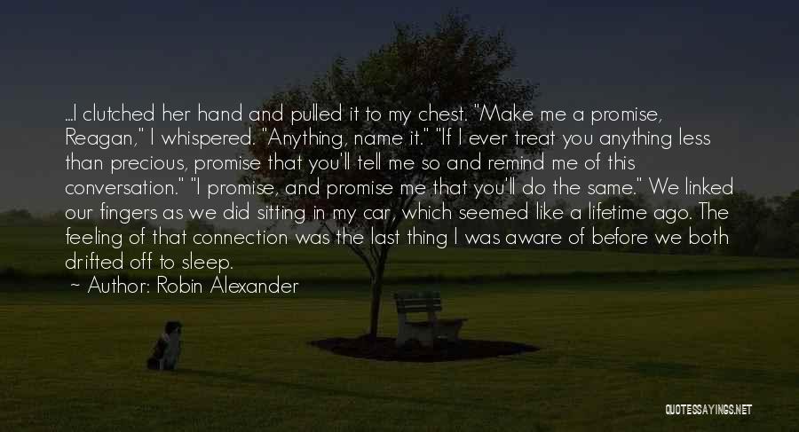 Robin Alexander Quotes: ...i Clutched Her Hand And Pulled It To My Chest. Make Me A Promise, Reagan, I Whispered. Anything, Name It.