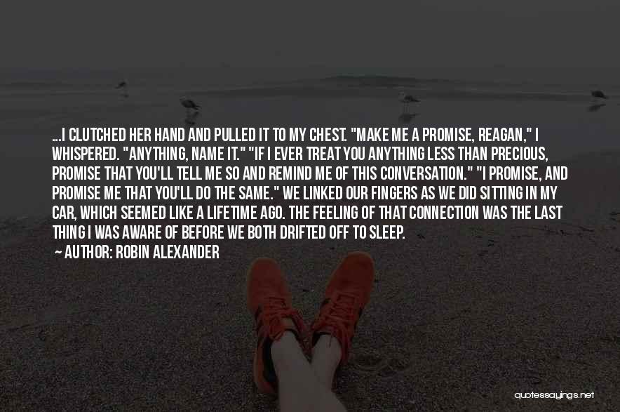 Robin Alexander Quotes: ...i Clutched Her Hand And Pulled It To My Chest. Make Me A Promise, Reagan, I Whispered. Anything, Name It.