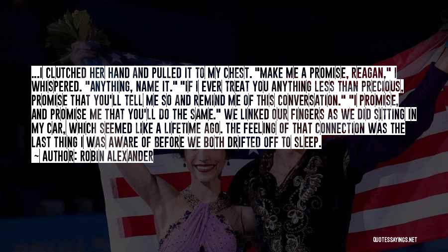 Robin Alexander Quotes: ...i Clutched Her Hand And Pulled It To My Chest. Make Me A Promise, Reagan, I Whispered. Anything, Name It.