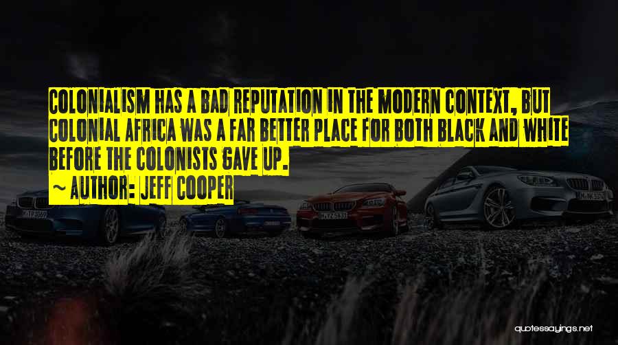 Jeff Cooper Quotes: Colonialism Has A Bad Reputation In The Modern Context, But Colonial Africa Was A Far Better Place For Both Black