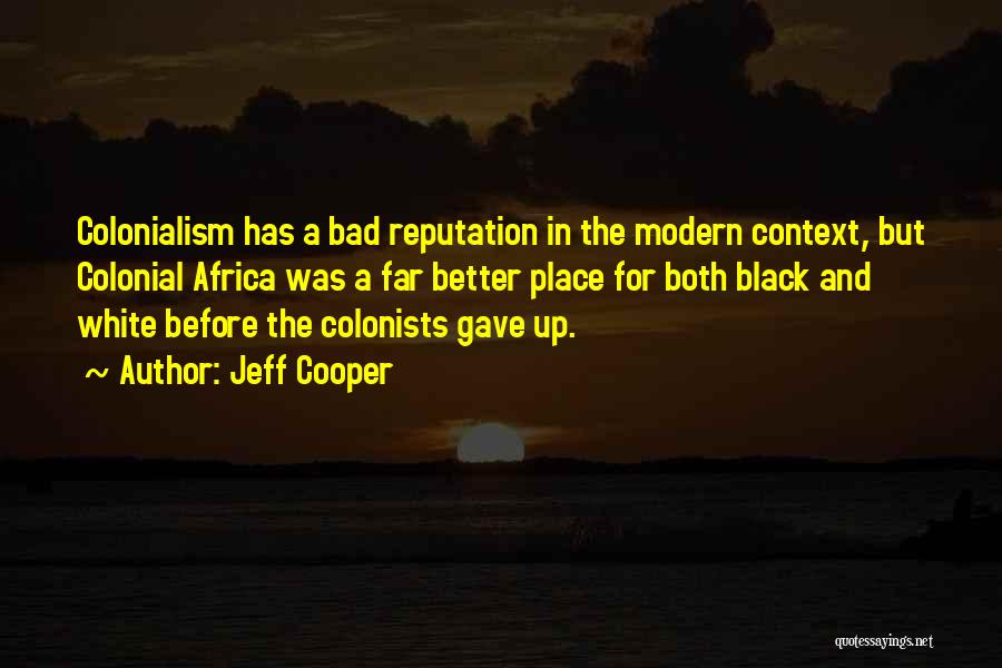 Jeff Cooper Quotes: Colonialism Has A Bad Reputation In The Modern Context, But Colonial Africa Was A Far Better Place For Both Black