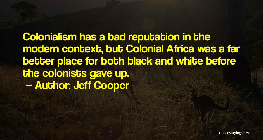 Jeff Cooper Quotes: Colonialism Has A Bad Reputation In The Modern Context, But Colonial Africa Was A Far Better Place For Both Black