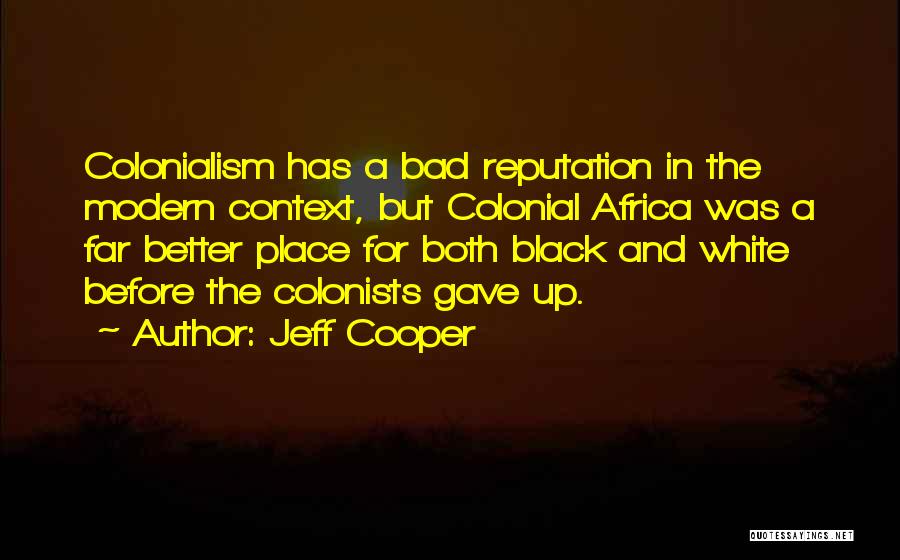 Jeff Cooper Quotes: Colonialism Has A Bad Reputation In The Modern Context, But Colonial Africa Was A Far Better Place For Both Black