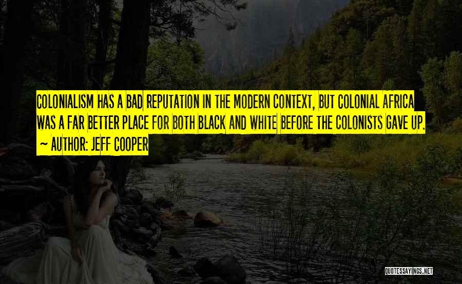 Jeff Cooper Quotes: Colonialism Has A Bad Reputation In The Modern Context, But Colonial Africa Was A Far Better Place For Both Black