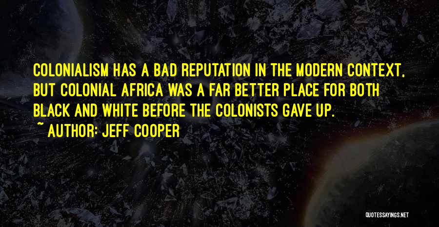 Jeff Cooper Quotes: Colonialism Has A Bad Reputation In The Modern Context, But Colonial Africa Was A Far Better Place For Both Black