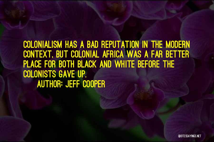 Jeff Cooper Quotes: Colonialism Has A Bad Reputation In The Modern Context, But Colonial Africa Was A Far Better Place For Both Black