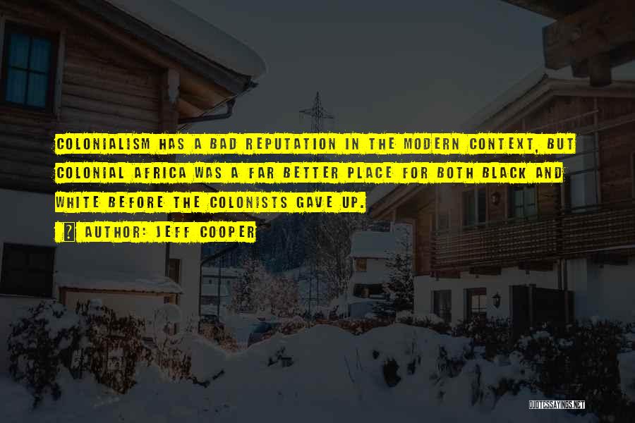 Jeff Cooper Quotes: Colonialism Has A Bad Reputation In The Modern Context, But Colonial Africa Was A Far Better Place For Both Black