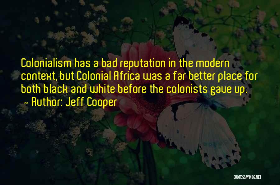 Jeff Cooper Quotes: Colonialism Has A Bad Reputation In The Modern Context, But Colonial Africa Was A Far Better Place For Both Black