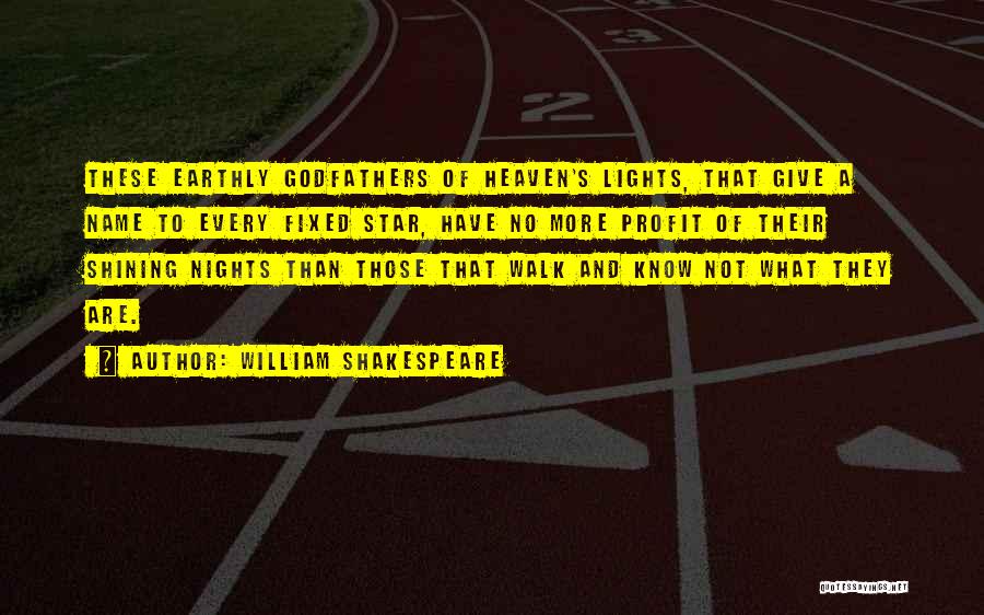 William Shakespeare Quotes: These Earthly Godfathers Of Heaven's Lights, That Give A Name To Every Fixed Star, Have No More Profit Of Their