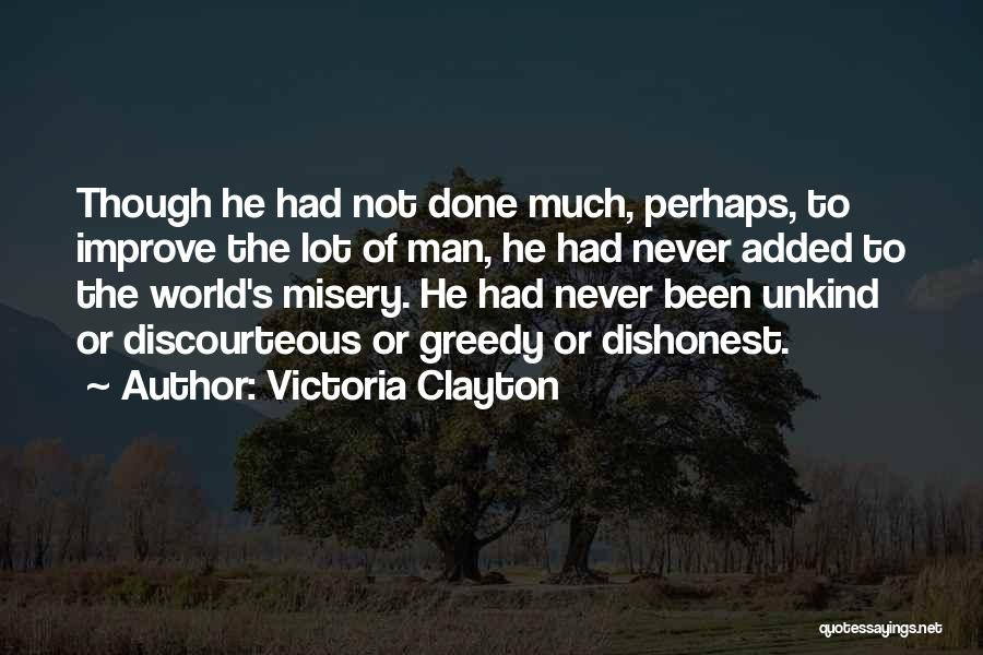 Victoria Clayton Quotes: Though He Had Not Done Much, Perhaps, To Improve The Lot Of Man, He Had Never Added To The World's