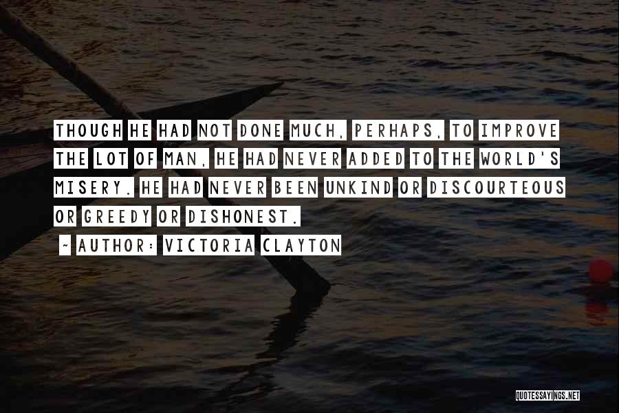 Victoria Clayton Quotes: Though He Had Not Done Much, Perhaps, To Improve The Lot Of Man, He Had Never Added To The World's