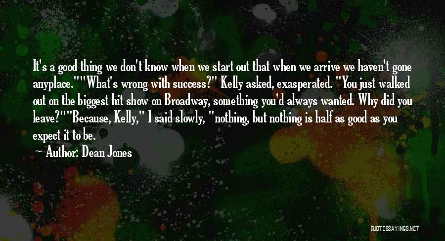 Dean Jones Quotes: It's A Good Thing We Don't Know When We Start Out That When We Arrive We Haven't Gone Anyplace.what's Wrong