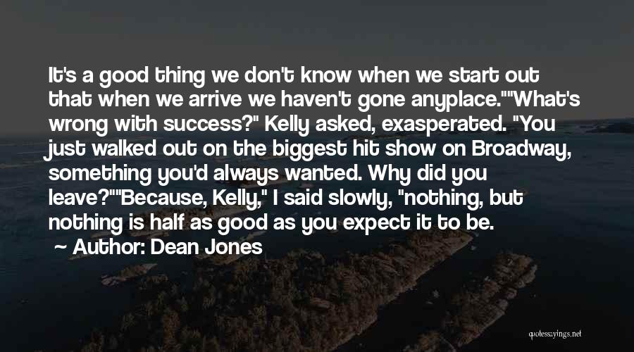 Dean Jones Quotes: It's A Good Thing We Don't Know When We Start Out That When We Arrive We Haven't Gone Anyplace.what's Wrong