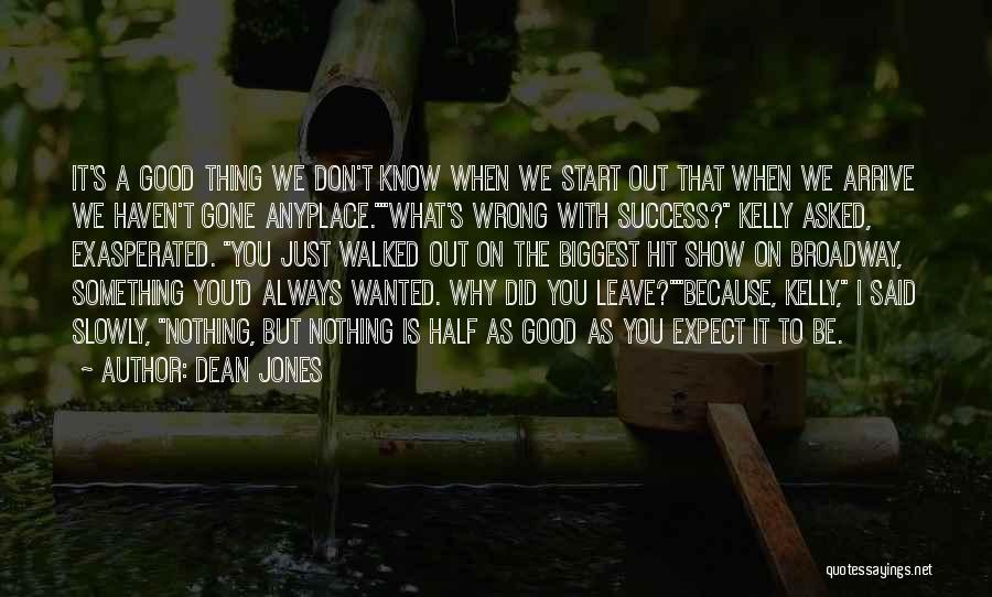 Dean Jones Quotes: It's A Good Thing We Don't Know When We Start Out That When We Arrive We Haven't Gone Anyplace.what's Wrong