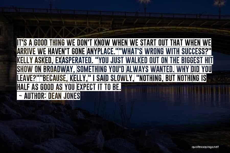 Dean Jones Quotes: It's A Good Thing We Don't Know When We Start Out That When We Arrive We Haven't Gone Anyplace.what's Wrong