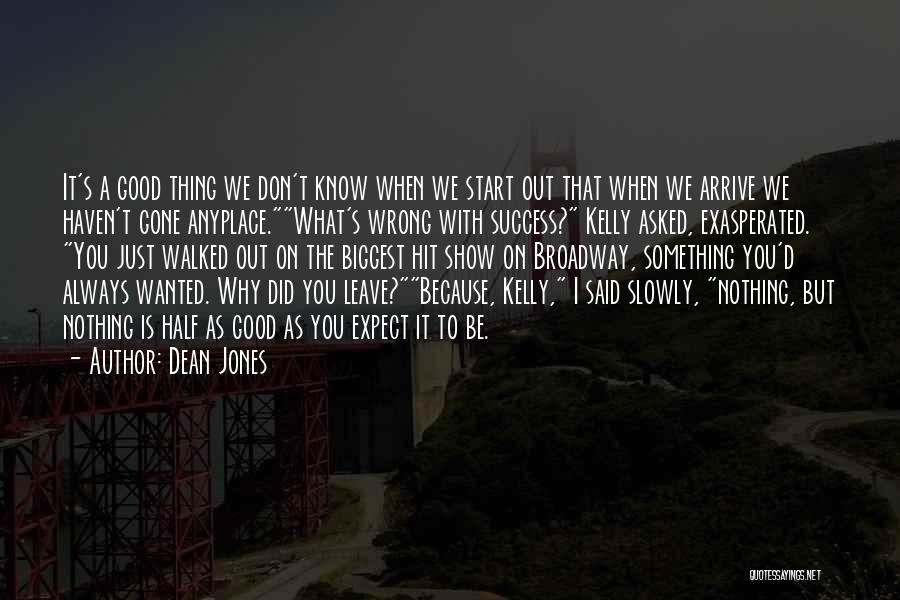 Dean Jones Quotes: It's A Good Thing We Don't Know When We Start Out That When We Arrive We Haven't Gone Anyplace.what's Wrong