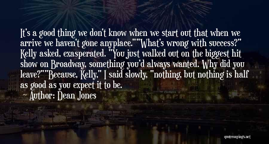 Dean Jones Quotes: It's A Good Thing We Don't Know When We Start Out That When We Arrive We Haven't Gone Anyplace.what's Wrong