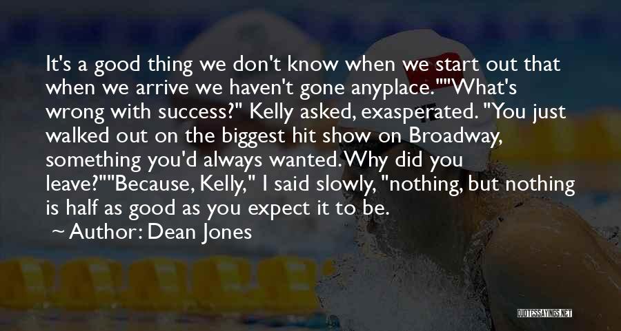 Dean Jones Quotes: It's A Good Thing We Don't Know When We Start Out That When We Arrive We Haven't Gone Anyplace.what's Wrong