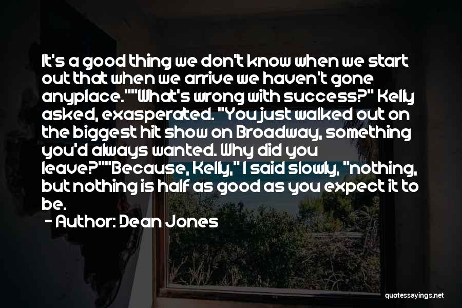 Dean Jones Quotes: It's A Good Thing We Don't Know When We Start Out That When We Arrive We Haven't Gone Anyplace.what's Wrong