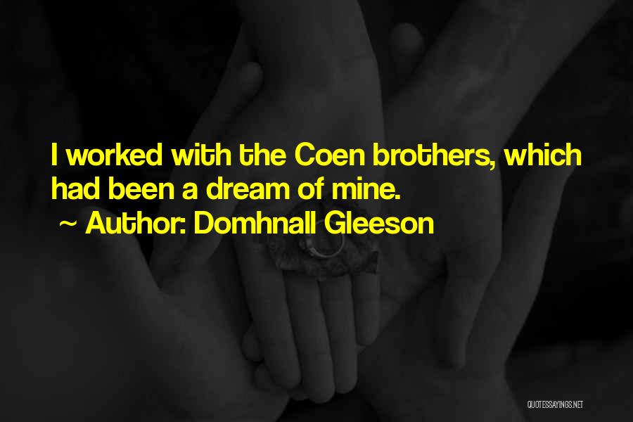 Domhnall Gleeson Quotes: I Worked With The Coen Brothers, Which Had Been A Dream Of Mine.