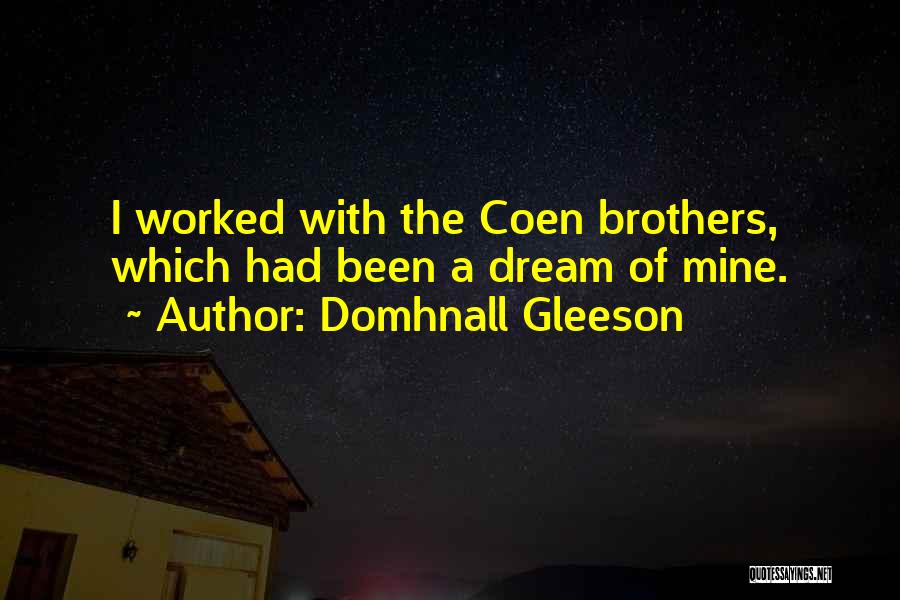 Domhnall Gleeson Quotes: I Worked With The Coen Brothers, Which Had Been A Dream Of Mine.