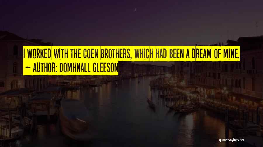 Domhnall Gleeson Quotes: I Worked With The Coen Brothers, Which Had Been A Dream Of Mine.